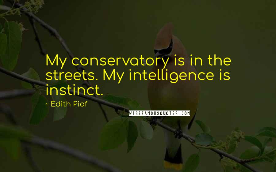 Edith Piaf Quotes: My conservatory is in the streets. My intelligence is instinct.