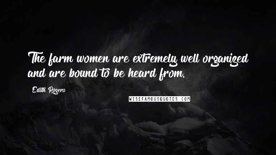 Edith Rogers Quotes: The farm women are extremely well organized and are bound to be heard from.