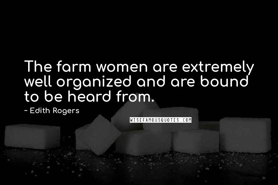 Edith Rogers Quotes: The farm women are extremely well organized and are bound to be heard from.