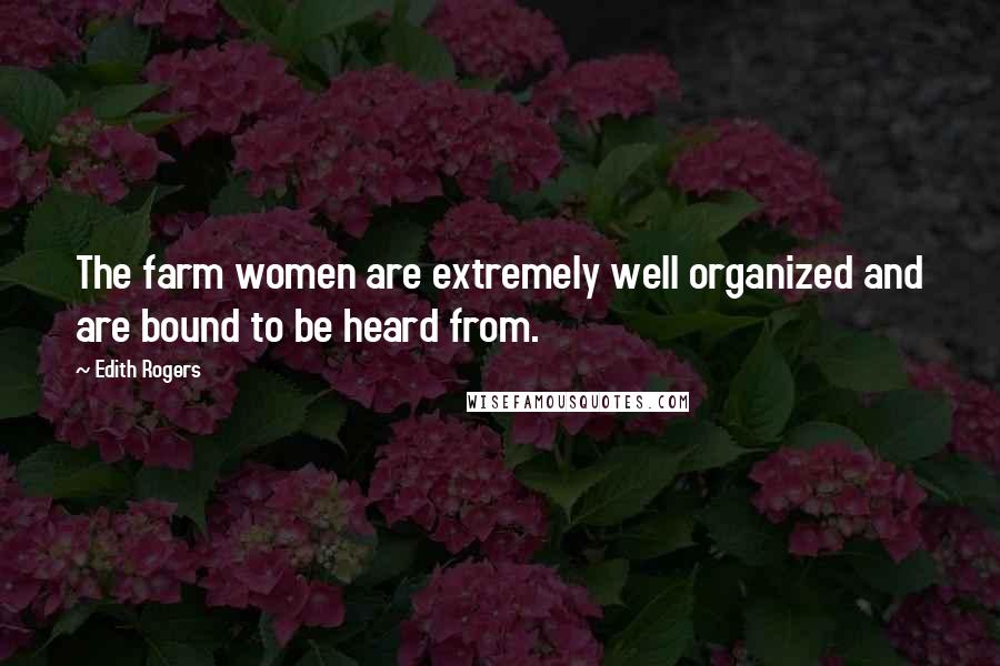 Edith Rogers Quotes: The farm women are extremely well organized and are bound to be heard from.