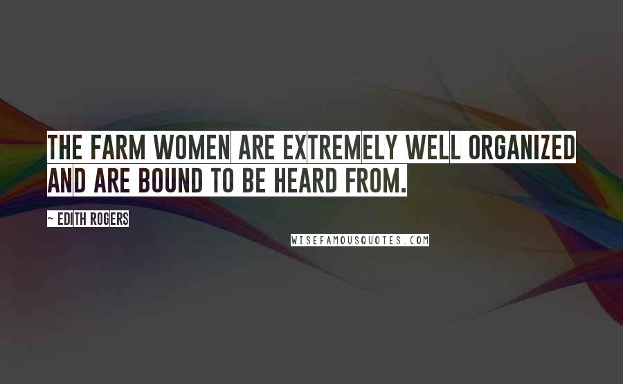 Edith Rogers Quotes: The farm women are extremely well organized and are bound to be heard from.