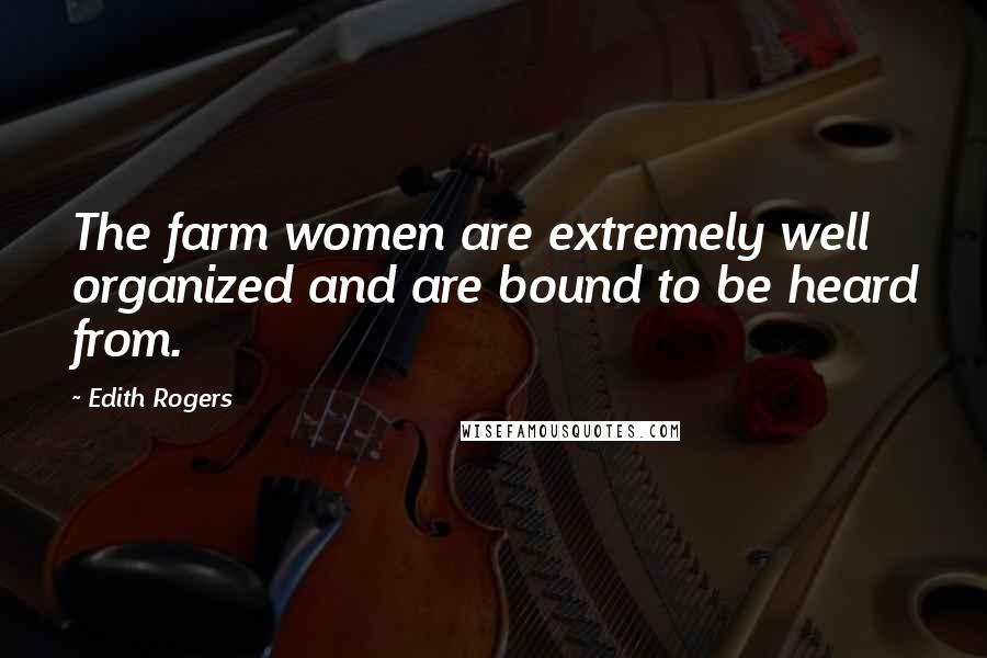 Edith Rogers Quotes: The farm women are extremely well organized and are bound to be heard from.