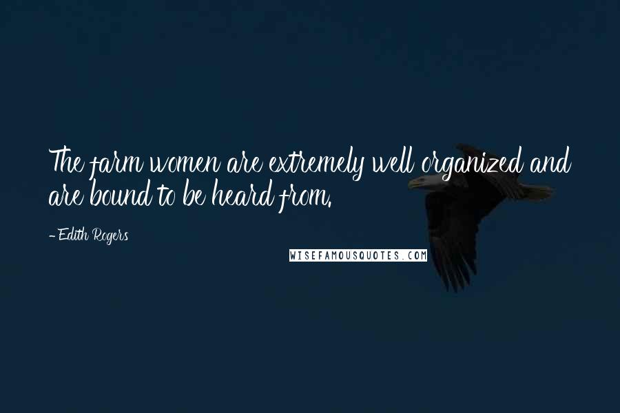 Edith Rogers Quotes: The farm women are extremely well organized and are bound to be heard from.