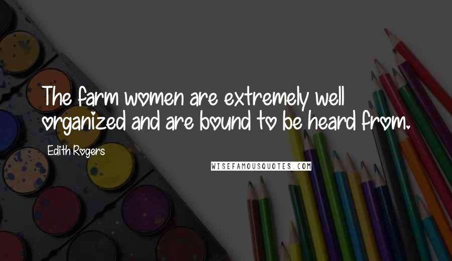 Edith Rogers Quotes: The farm women are extremely well organized and are bound to be heard from.