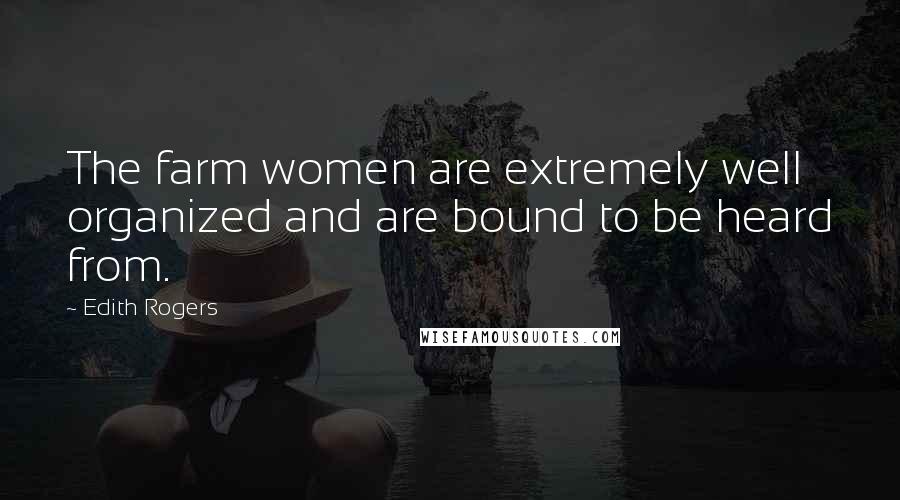 Edith Rogers Quotes: The farm women are extremely well organized and are bound to be heard from.