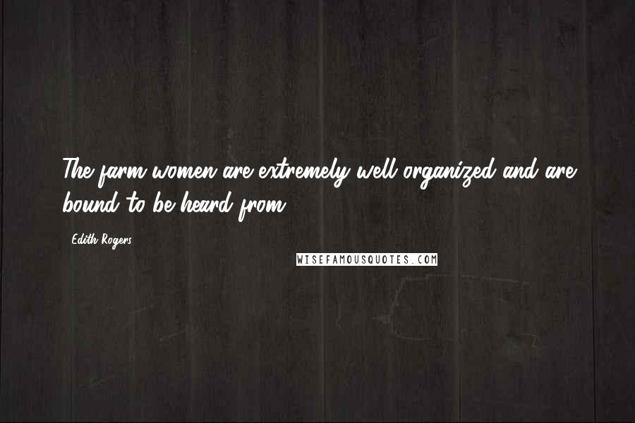 Edith Rogers Quotes: The farm women are extremely well organized and are bound to be heard from.