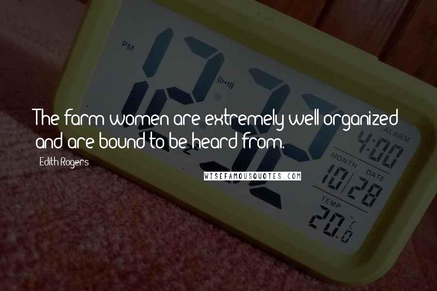 Edith Rogers Quotes: The farm women are extremely well organized and are bound to be heard from.