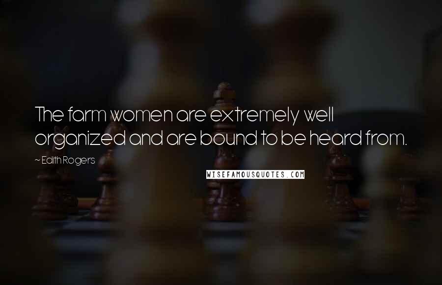 Edith Rogers Quotes: The farm women are extremely well organized and are bound to be heard from.