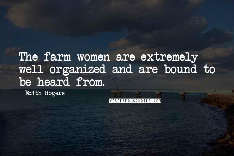 Edith Rogers Quotes: The farm women are extremely well organized and are bound to be heard from.
