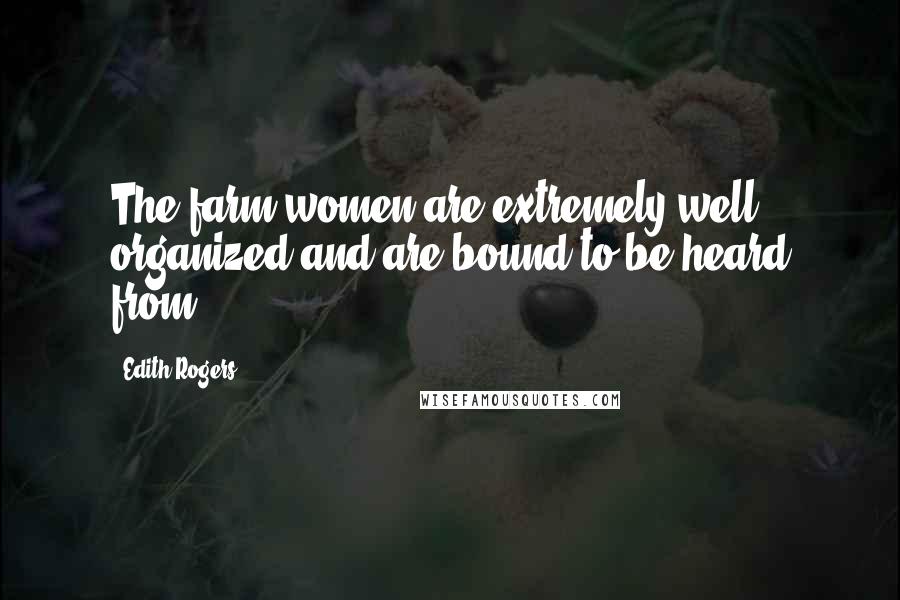 Edith Rogers Quotes: The farm women are extremely well organized and are bound to be heard from.
