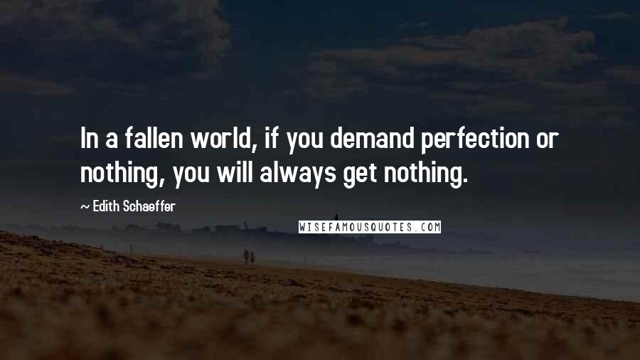 Edith Schaeffer Quotes: In a fallen world, if you demand perfection or nothing, you will always get nothing.