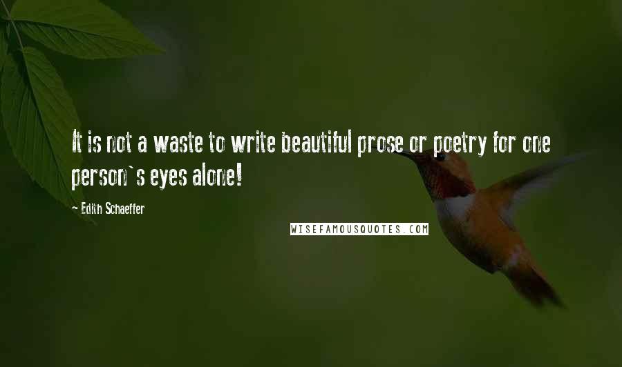 Edith Schaeffer Quotes: It is not a waste to write beautiful prose or poetry for one person's eyes alone!