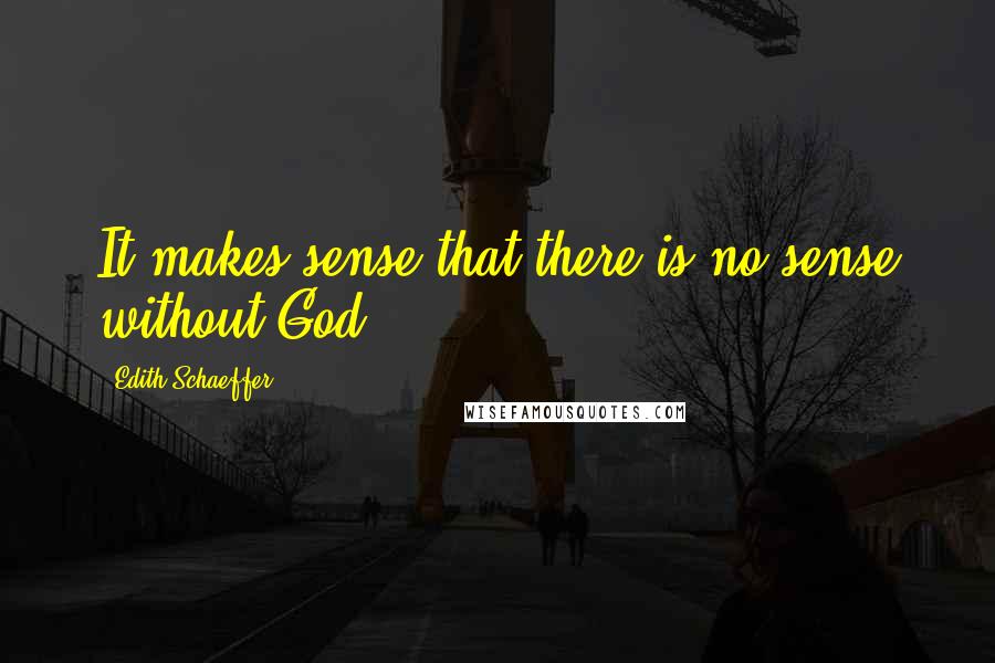 Edith Schaeffer Quotes: It makes sense that there is no sense without God.