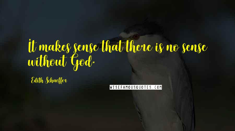 Edith Schaeffer Quotes: It makes sense that there is no sense without God.