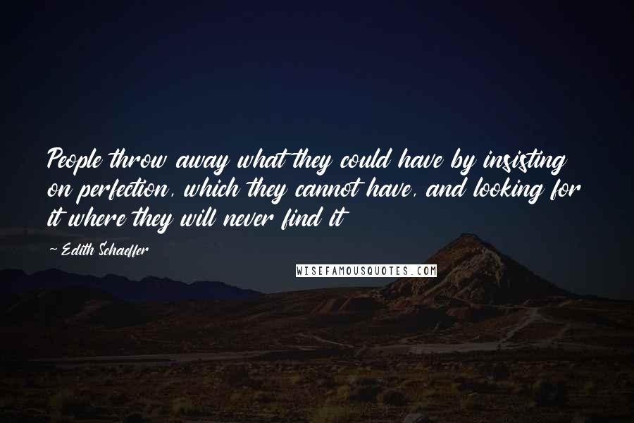 Edith Schaeffer Quotes: People throw away what they could have by insisting on perfection, which they cannot have, and looking for it where they will never find it