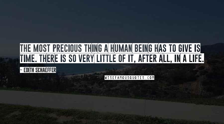 Edith Schaeffer Quotes: The most precious thing a human being has to give is time. There is so very little of it, after all, in a life.