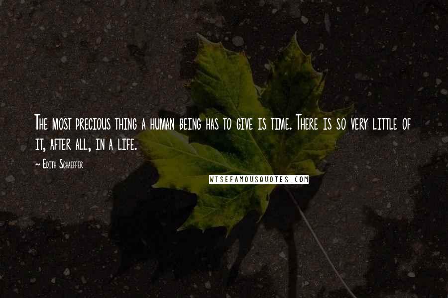 Edith Schaeffer Quotes: The most precious thing a human being has to give is time. There is so very little of it, after all, in a life.