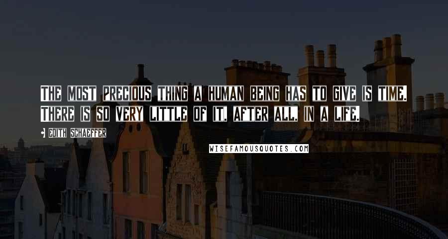 Edith Schaeffer Quotes: The most precious thing a human being has to give is time. There is so very little of it, after all, in a life.