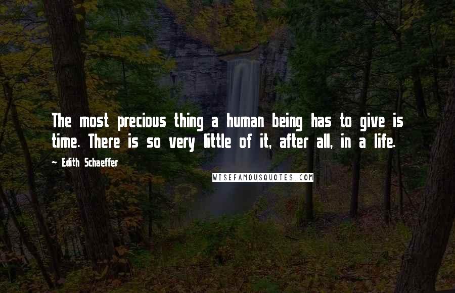 Edith Schaeffer Quotes: The most precious thing a human being has to give is time. There is so very little of it, after all, in a life.