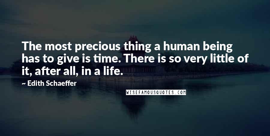 Edith Schaeffer Quotes: The most precious thing a human being has to give is time. There is so very little of it, after all, in a life.