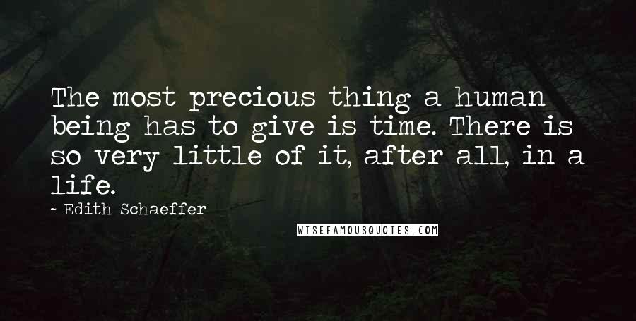 Edith Schaeffer Quotes: The most precious thing a human being has to give is time. There is so very little of it, after all, in a life.