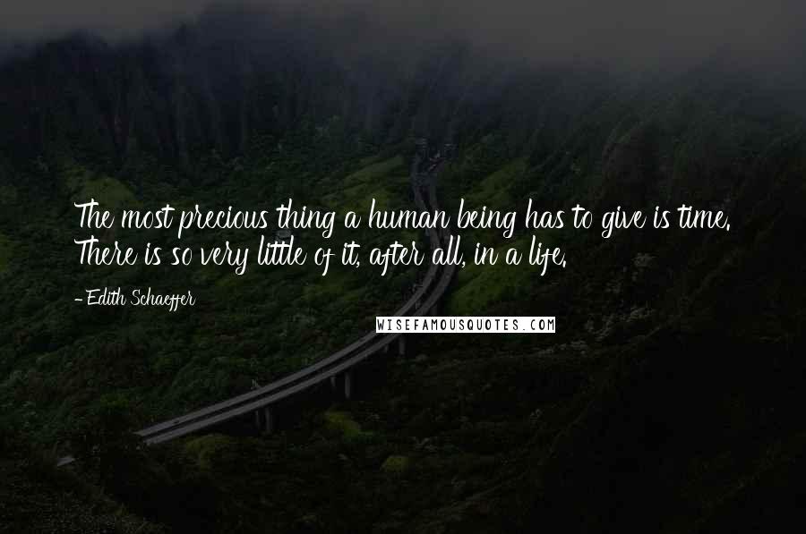 Edith Schaeffer Quotes: The most precious thing a human being has to give is time. There is so very little of it, after all, in a life.