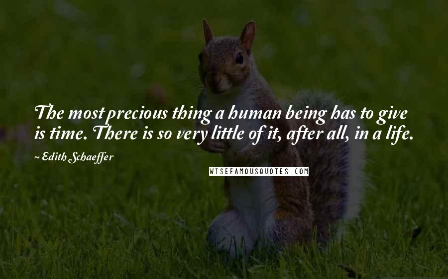 Edith Schaeffer Quotes: The most precious thing a human being has to give is time. There is so very little of it, after all, in a life.