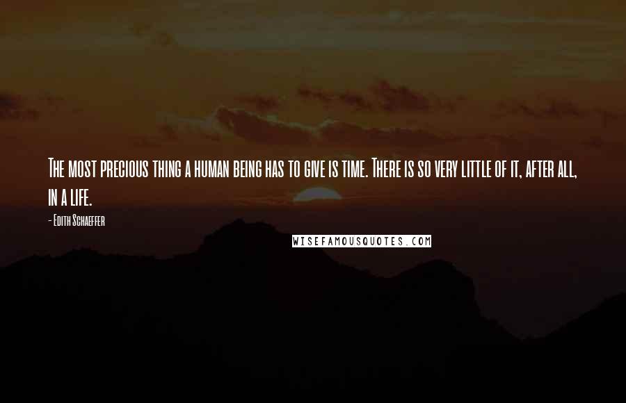 Edith Schaeffer Quotes: The most precious thing a human being has to give is time. There is so very little of it, after all, in a life.