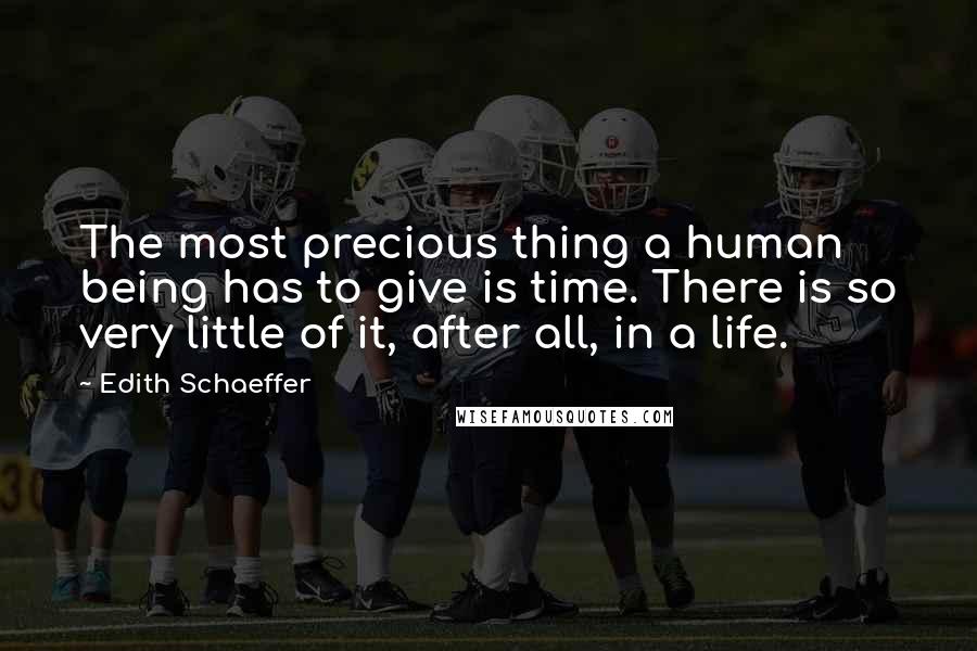 Edith Schaeffer Quotes: The most precious thing a human being has to give is time. There is so very little of it, after all, in a life.