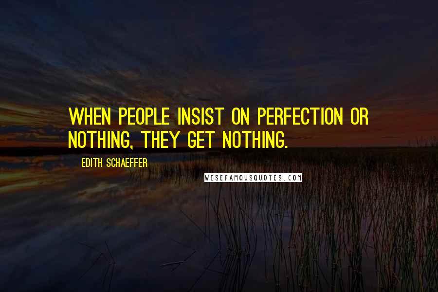Edith Schaeffer Quotes: When people insist on perfection or nothing, they get nothing.