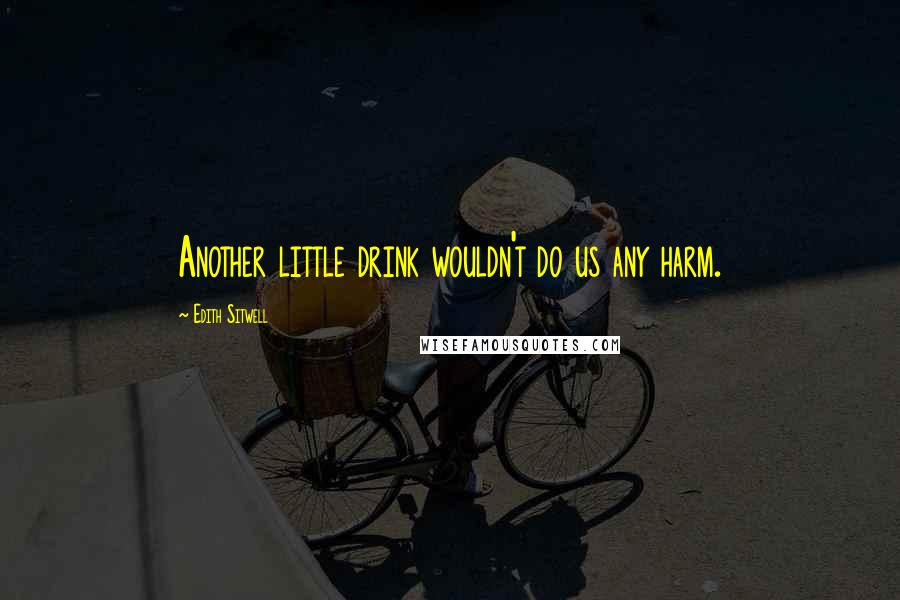 Edith Sitwell Quotes: Another little drink wouldn't do us any harm.