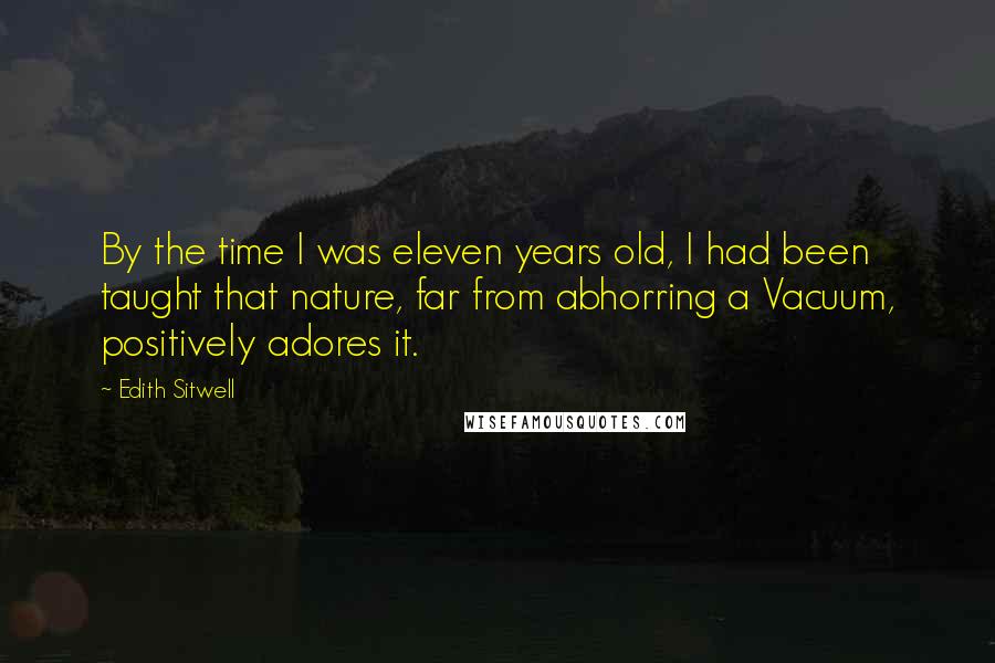 Edith Sitwell Quotes: By the time I was eleven years old, I had been taught that nature, far from abhorring a Vacuum, positively adores it.
