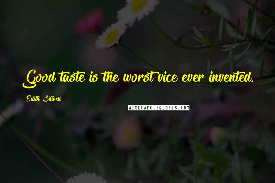 Edith Sitwell Quotes: Good taste is the worst vice ever invented.