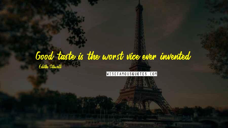 Edith Sitwell Quotes: Good taste is the worst vice ever invented.