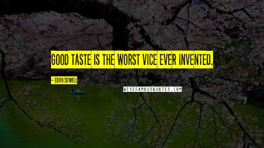 Edith Sitwell Quotes: Good taste is the worst vice ever invented.