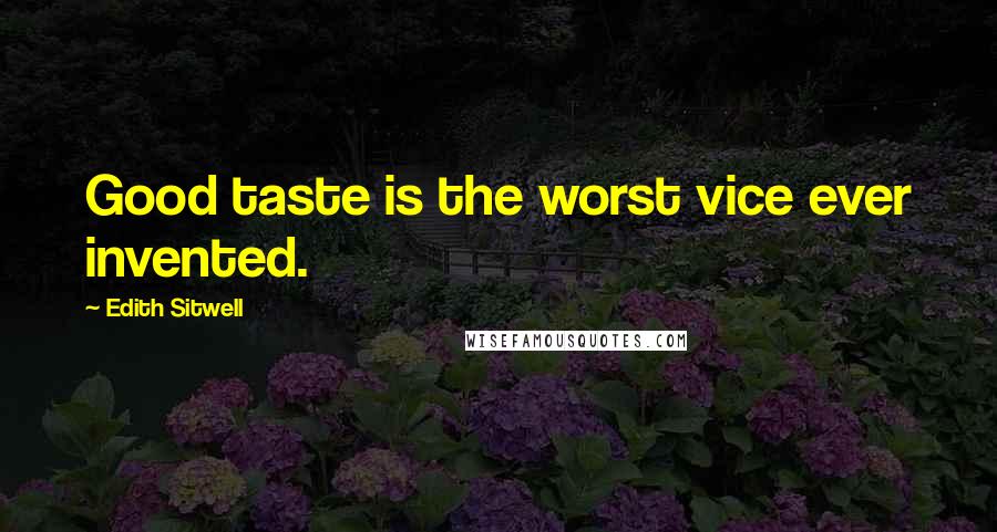 Edith Sitwell Quotes: Good taste is the worst vice ever invented.