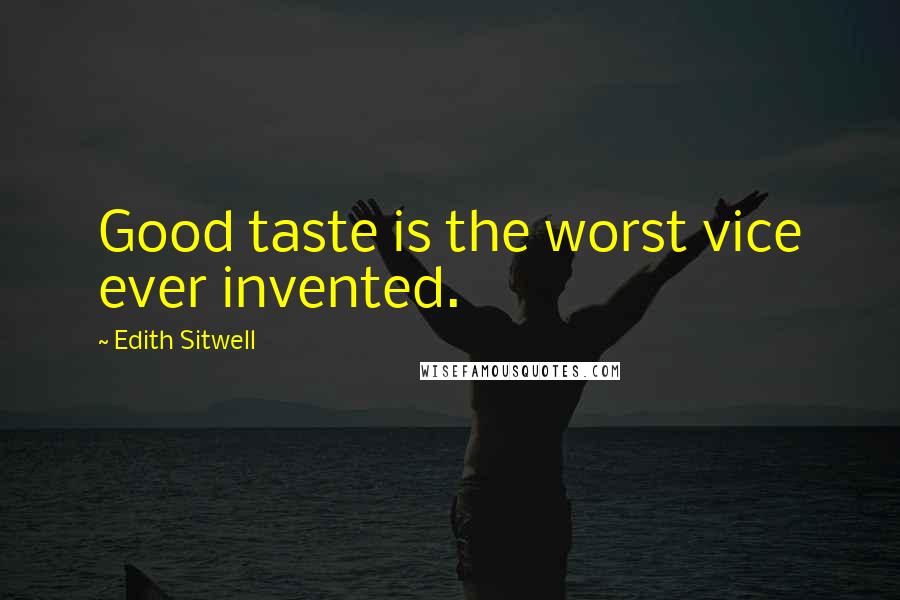 Edith Sitwell Quotes: Good taste is the worst vice ever invented.