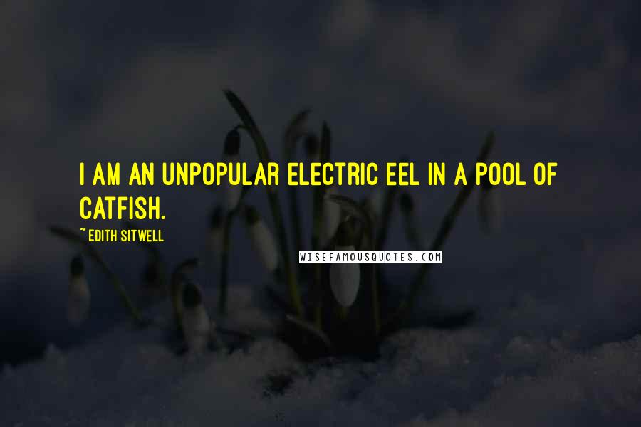 Edith Sitwell Quotes: I am an unpopular electric eel in a pool of catfish.