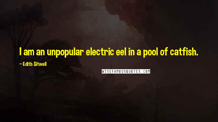 Edith Sitwell Quotes: I am an unpopular electric eel in a pool of catfish.