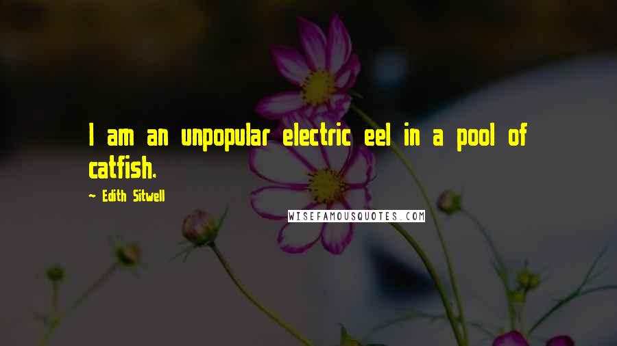 Edith Sitwell Quotes: I am an unpopular electric eel in a pool of catfish.