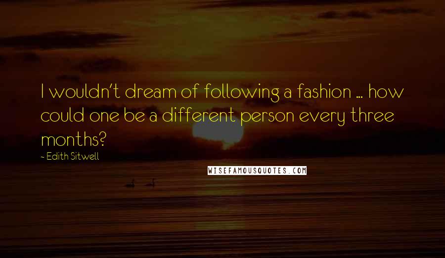 Edith Sitwell Quotes: I wouldn't dream of following a fashion ... how could one be a different person every three months?