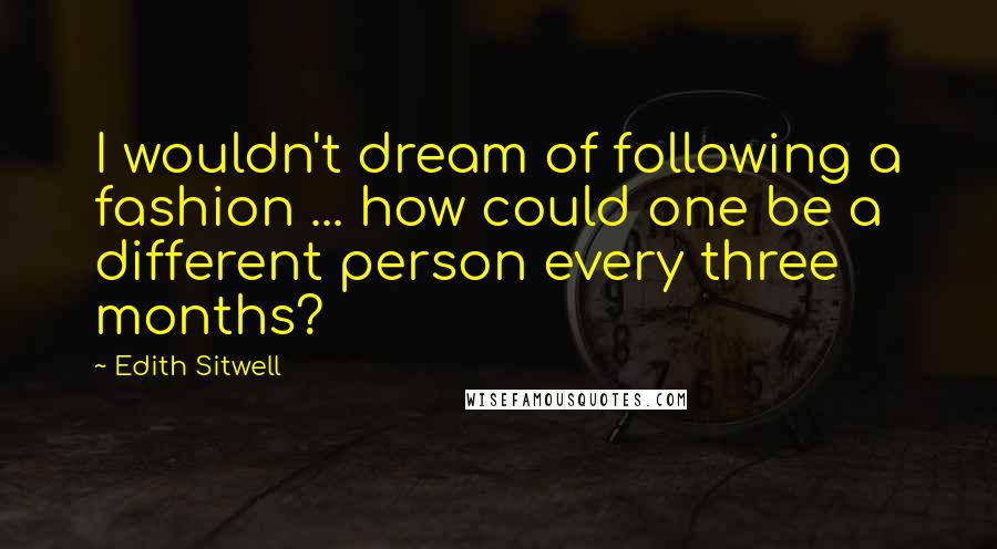 Edith Sitwell Quotes: I wouldn't dream of following a fashion ... how could one be a different person every three months?