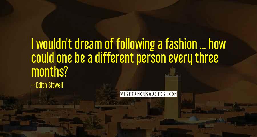 Edith Sitwell Quotes: I wouldn't dream of following a fashion ... how could one be a different person every three months?