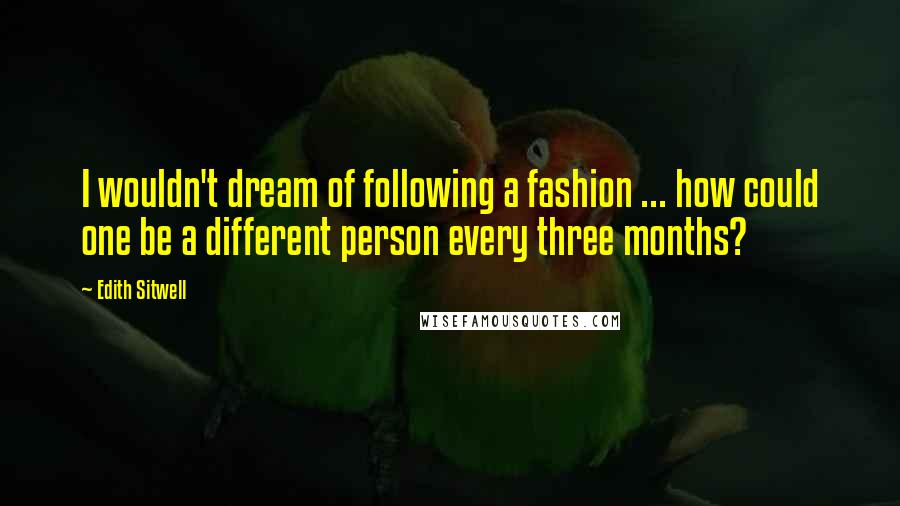 Edith Sitwell Quotes: I wouldn't dream of following a fashion ... how could one be a different person every three months?