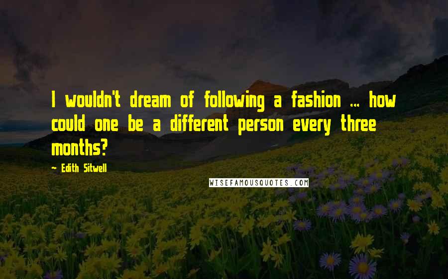 Edith Sitwell Quotes: I wouldn't dream of following a fashion ... how could one be a different person every three months?
