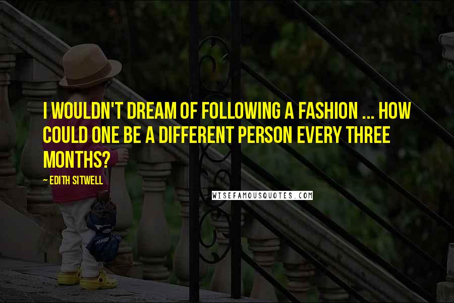 Edith Sitwell Quotes: I wouldn't dream of following a fashion ... how could one be a different person every three months?