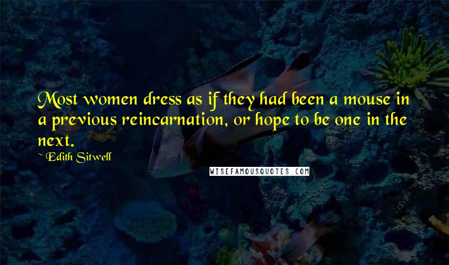 Edith Sitwell Quotes: Most women dress as if they had been a mouse in a previous reincarnation, or hope to be one in the next.