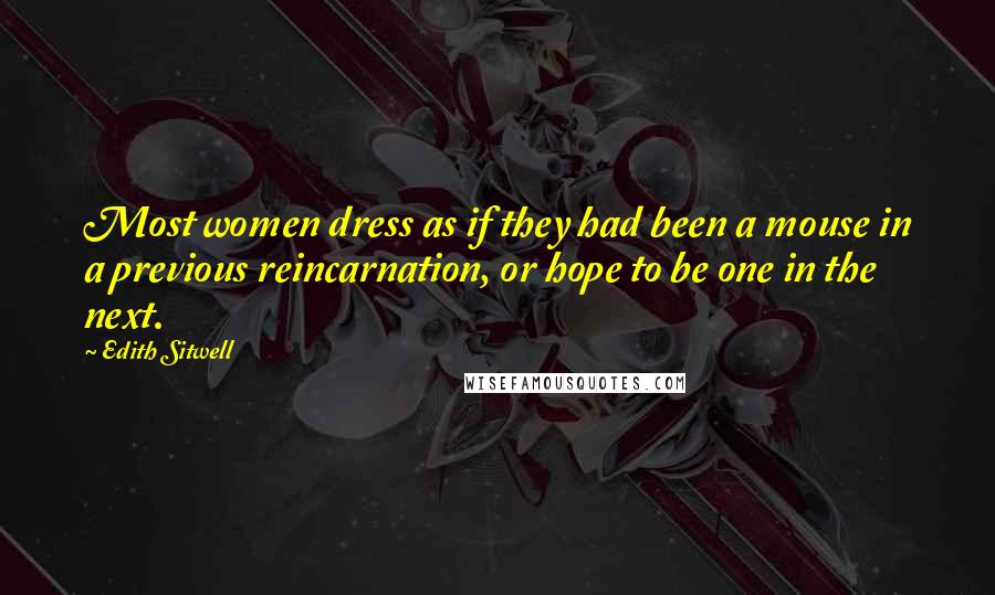 Edith Sitwell Quotes: Most women dress as if they had been a mouse in a previous reincarnation, or hope to be one in the next.