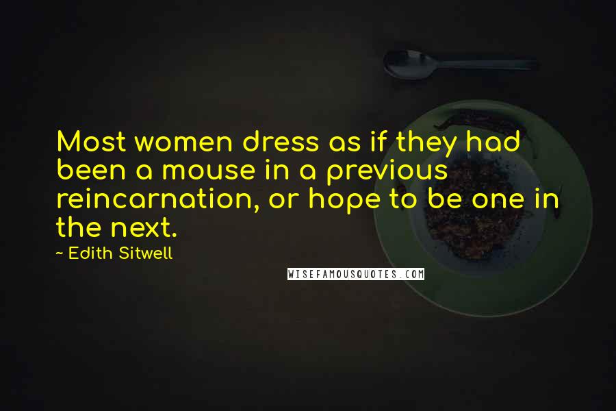 Edith Sitwell Quotes: Most women dress as if they had been a mouse in a previous reincarnation, or hope to be one in the next.