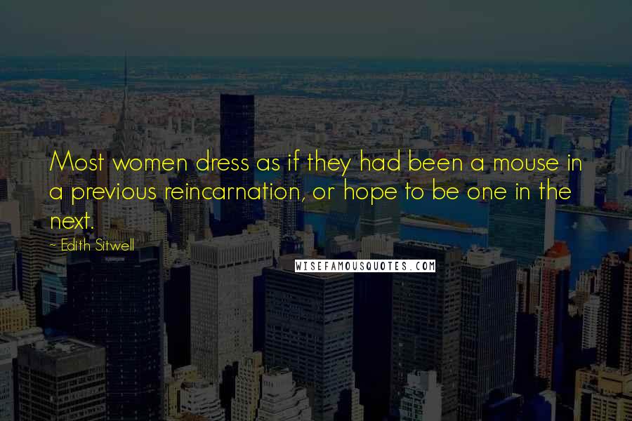 Edith Sitwell Quotes: Most women dress as if they had been a mouse in a previous reincarnation, or hope to be one in the next.